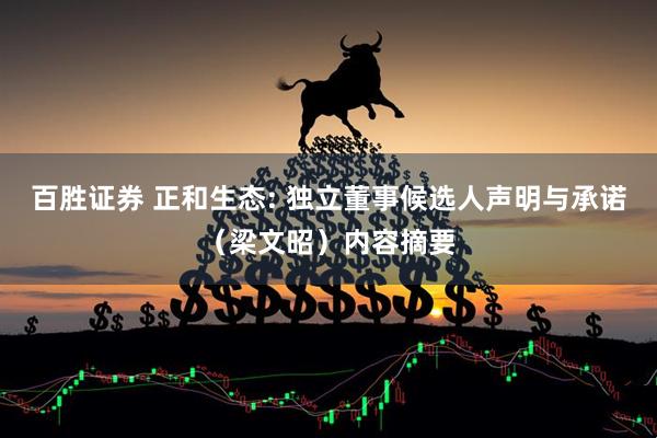 百胜证券 正和生态: 独立董事候选人声明与承诺（梁文昭）内容摘要