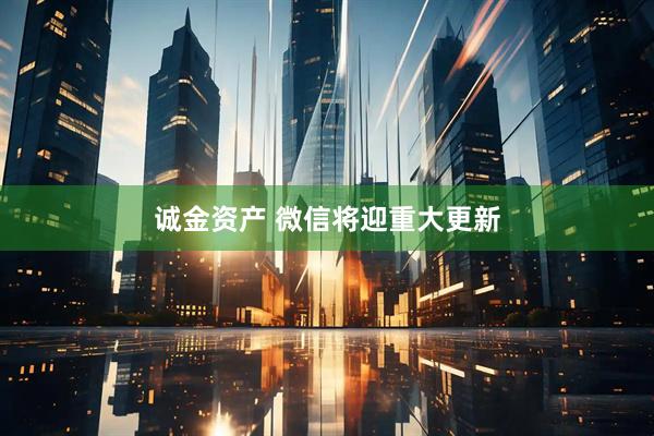 诚金资产 微信将迎重大更新