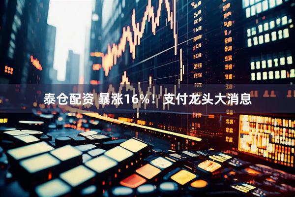 泰仓配资 暴涨16%！支付龙头大消息