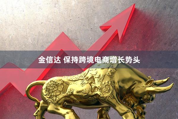 金信达 保持跨境电商增长势头