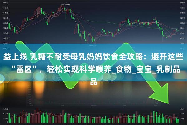 益上线 乳糖不耐受母乳妈妈饮食全攻略：避开这些 “雷区”，轻松实现科学喂养_食物_宝宝_乳制品