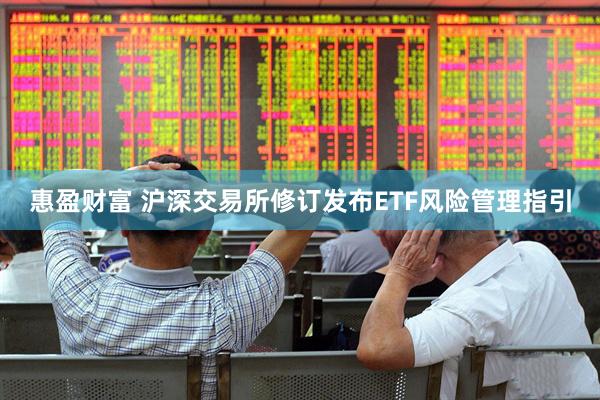惠盈财富 沪深交易所修订发布ETF风险管理指引