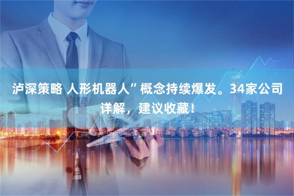 泸深策略 人形机器人”概念持续爆发。34家公司详解，建议收藏！