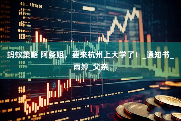 蚂蚁策略 阿条姐，要来杭州上大学了！_通知书_雨婷_父亲