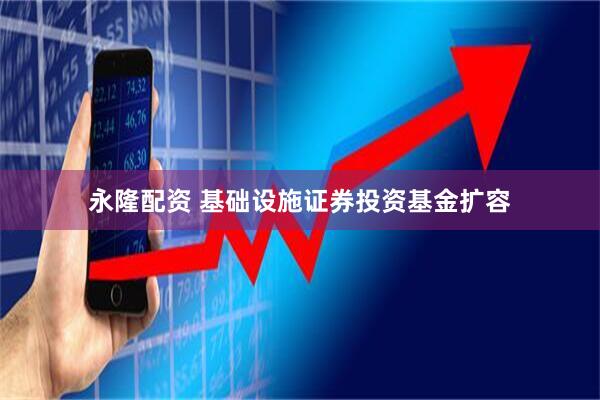 永隆配资 基础设施证券投资基金扩容