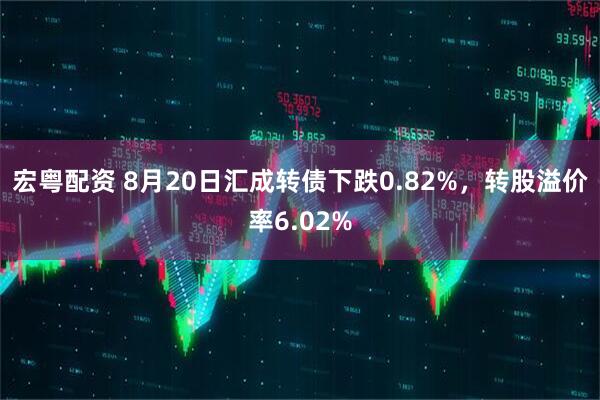 宏粤配资 8月20日汇成转债下跌0.82%，转股溢价率6.02%
