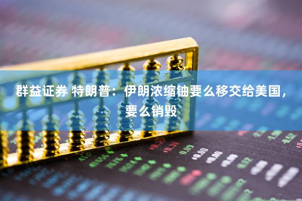 群益证券 特朗普：伊朗浓缩铀要么移交给美国，要么销毁