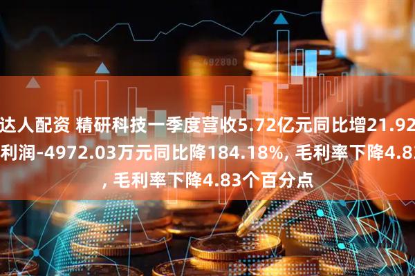 达人配资 精研科技一季度营收5.72亿元同比增21.92%, 归母净利润-4972.03万元同比降184.18%, 毛利率下降4.83个百分点